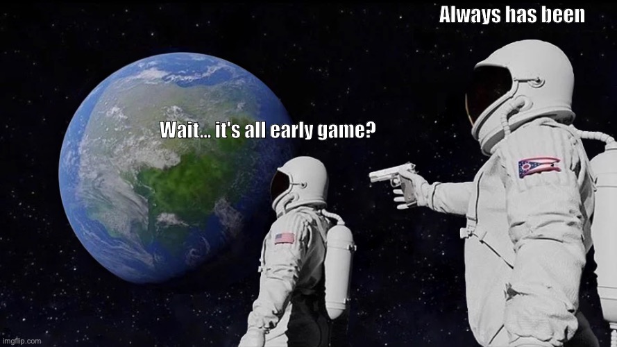 Always Has Been Meme | Always has been; Wait... it's all early game? | image tagged in memes,always has been | made w/ Imgflip meme maker