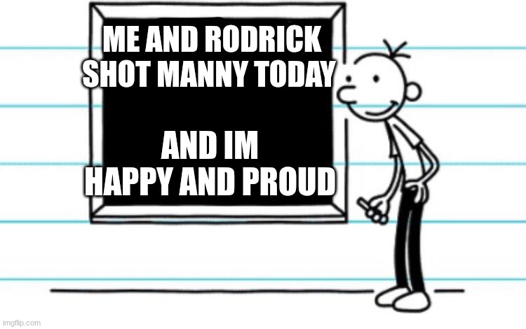 diary of a wimpy kid | me and rodrick shot manny today; and im happy and proud | image tagged in diary of a wimpy kid | made w/ Imgflip meme maker
