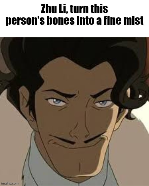 Zhu Li, turn this person's bones into a fine mist | image tagged in zhu li turn this person's bones into a fine mist | made w/ Imgflip meme maker