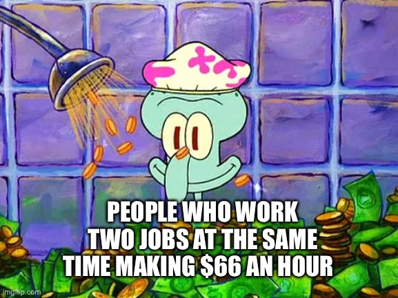 They’re so darn smart | People who work two jobs at the same time making $66 an hour | image tagged in memes,lol | made w/ Imgflip meme maker