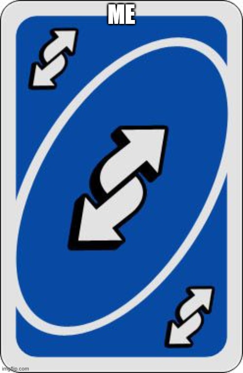 uno reverse card | me | image tagged in uno reverse card | made w/ Imgflip meme maker