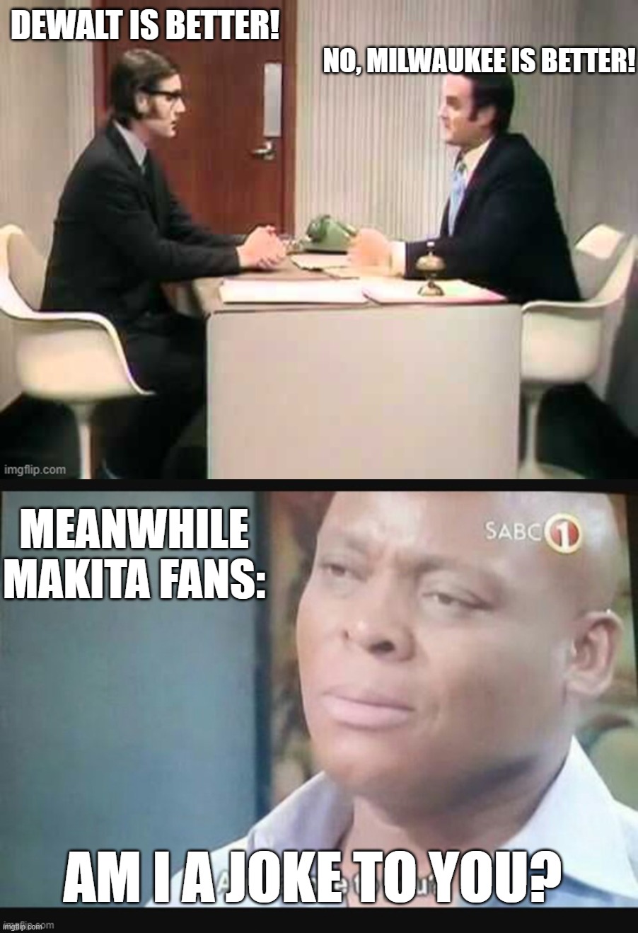 Tool Wars | dewalt is better! no, milwaukee is better! meanwhile makita fans:; am i a joke to you? | made w/ Imgflip meme maker