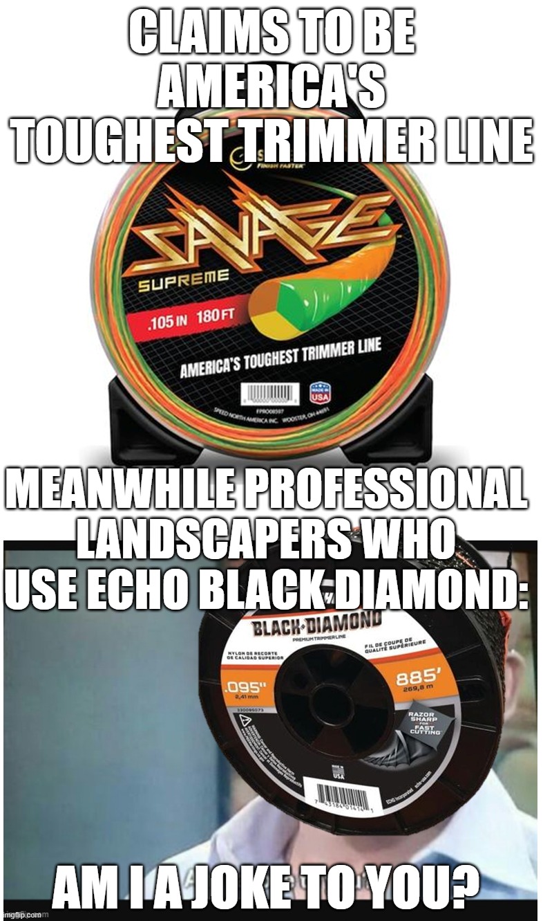 Trimmer Line Wars | claims to be america's toughest trimmer line; meanwhile professional landscapers who use echo black diamond:; am i a joke to you? | made w/ Imgflip meme maker