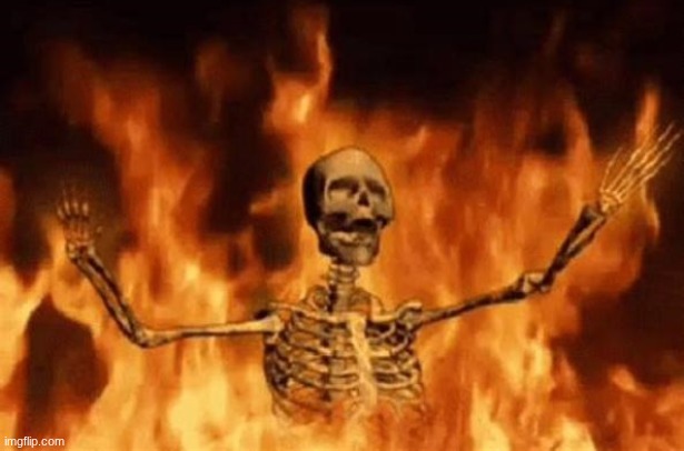 image tagged in burning skeleton | made w/ Imgflip meme maker