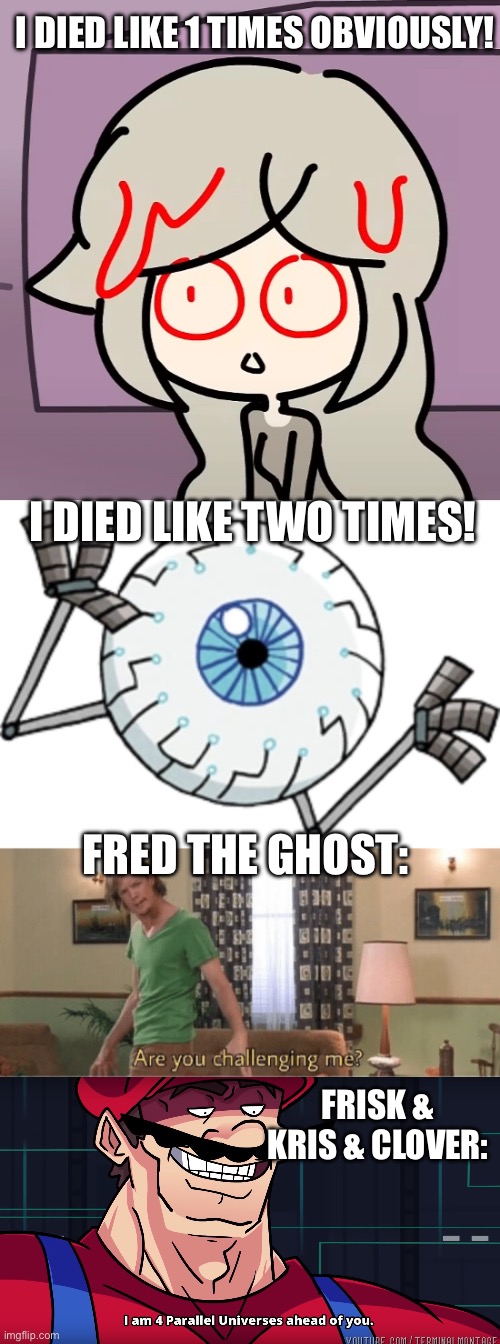 i died like 1 times obviously! i died like two times! fred the ghost:; frisk & kris & clover: | image tagged in are you challenging me,mario i am four parallel universes ahead of you | made w/ Imgflip meme maker
