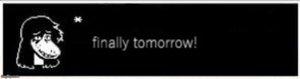 Deltarune Tomorrow | image tagged in deltarune tomorrow | made w/ Imgflip meme maker