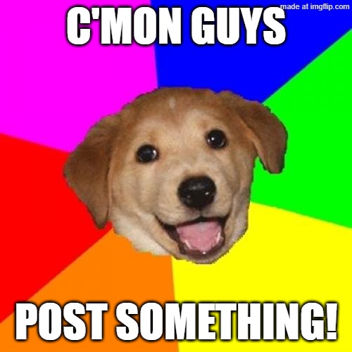 Advice Dog Meme | C'mon guys; Post something! | image tagged in memes,advice dog | made w/ Imgflip meme maker