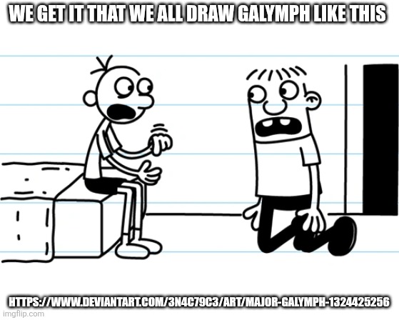Greg explains to Rowley | We get it that we all draw galymph like this; https://www.deviantart.com/3n4c79c3/art/Major-Galymph-1324425256 | image tagged in greg explains to rowley | made w/ Imgflip meme maker
