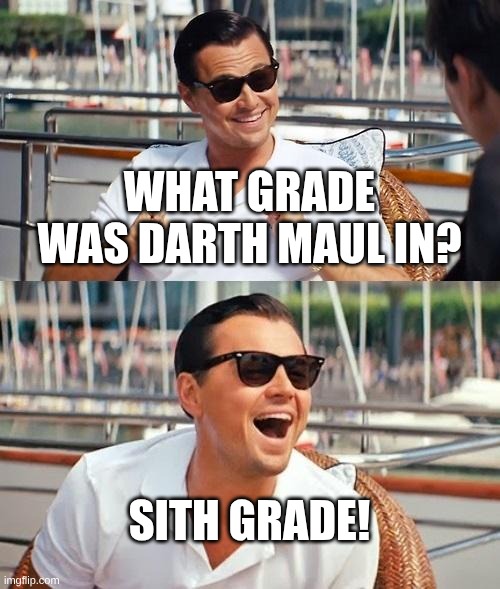 Star Wars Joke!!! | What grade was Darth Maul in? Sith Grade! | image tagged in memes,leonardo dicaprio wolf of wall street,oh wow are you actually reading these tags | made w/ Imgflip meme maker