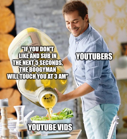 Guy pouring olive oil on the salad | "if you don't like and sub in the next 5 seconds, the boogyman will touch you at 3 am"; YouTubers; YouTube vids | image tagged in guy pouring olive oil on the salad | made w/ Imgflip meme maker