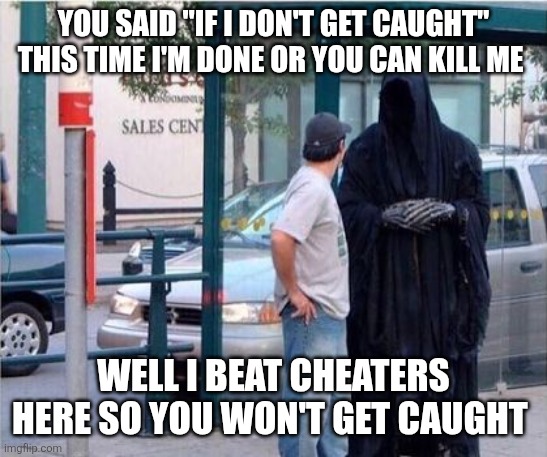 Grim reaper  | You said "if I don't get caught" this time I'm done or you can kill me; Well I beat cheaters here so you won't get caught | image tagged in grim reaper | made w/ Imgflip meme maker