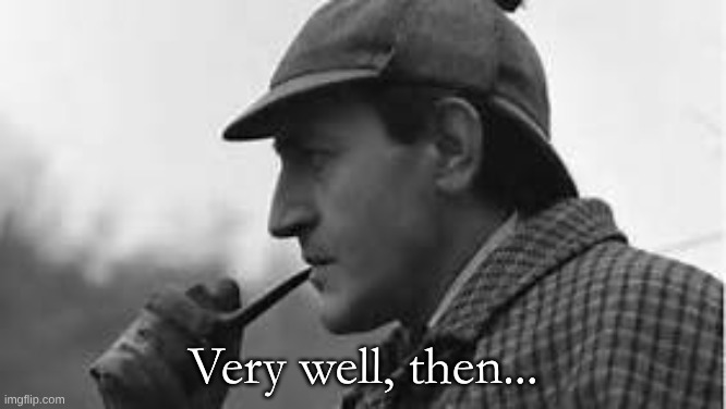 Sherlock Holmes meme | Very well, then... | image tagged in sherlock holmes meme | made w/ Imgflip meme maker
