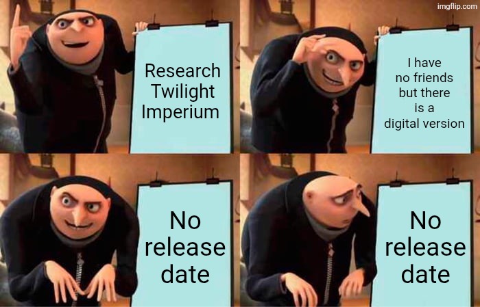 Gru's Plan Meme | Research Twilight Imperium; I have no friends but there is a digital version; No release date; No release date | image tagged in memes,gru's plan | made w/ Imgflip meme maker
