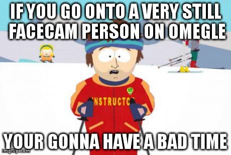 Super Cool Ski Instructor | IF YOU GO ONTO A VERY STILL FACECAM PERSON ON OMEGLE YOUR GONNA HAVE A BAD TIME | image tagged in memes,super cool ski instructor | made w/ Imgflip meme maker
