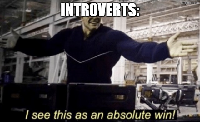 I See This as an Absolute Win! | introverts: | image tagged in i see this as an absolute win | made w/ Imgflip meme maker