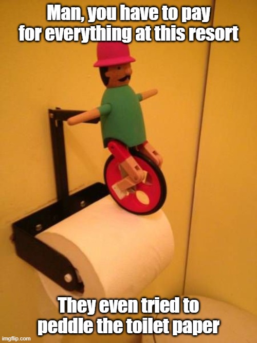 Pricey Paper | Man, you have to pay for everything at this resort; They even tried to peddle the toilet paper | image tagged in toilet paper,peddle,expensive,resort | made w/ Imgflip meme maker