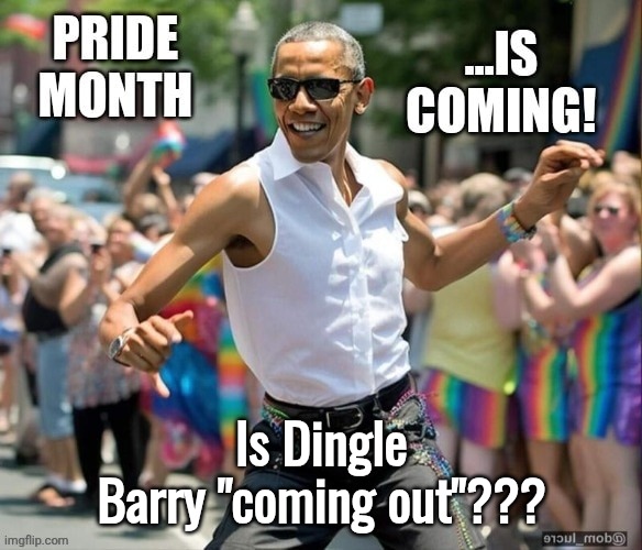 Obama Pride month is coming | Is Dingle Barry "coming out"??? | image tagged in obama pride month is coming | made w/ Imgflip meme maker