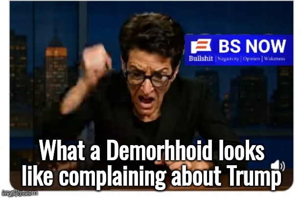 Madcow angry BS Now | What a Demorhhoid looks like complaining about Trump | image tagged in madcow angry bs now | made w/ Imgflip meme maker