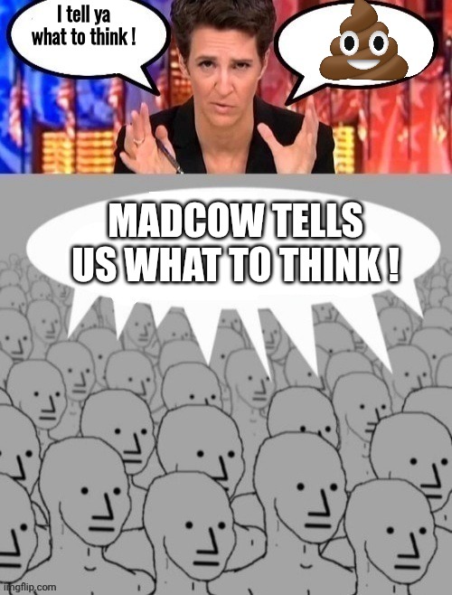 Madcow brainwashing NPCs | I tell ya what to think ! Madcow tells us what to think ! | image tagged in madcow brainwashing npcs | made w/ Imgflip meme maker