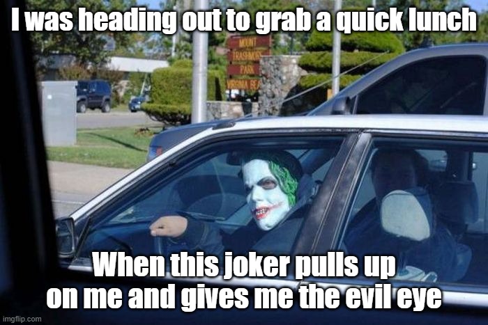 Some Joker | I was heading out to grab a quick lunch; When this joker pulls up on me and gives me the evil eye | image tagged in joker,jackass,cars,laughing | made w/ Imgflip meme maker