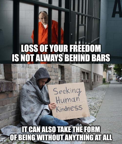 Even though government isn't involved, poverty and homelessness looks like a total loss of your freedom | Loss of your freedom is not always behind bars; It can also take the form of being without anything at all | image tagged in freedom,poverty,homeless,prison | made w/ Imgflip meme maker
