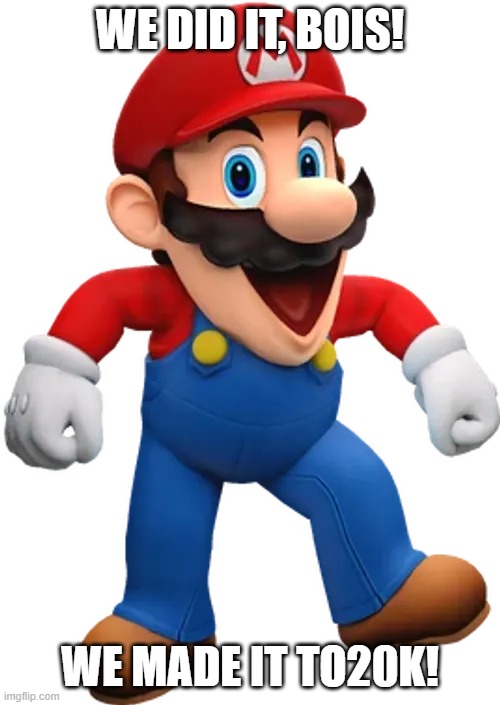 Happy Mario from SMG4 | we did it, bois! we made it to20k! | image tagged in happy mario from smg4 | made w/ Imgflip meme maker