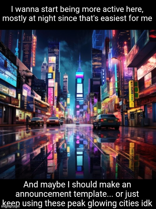 Its fun and chill here | I wanna start being more active here, mostly at night since that's easiest for me; And maybe I should make an announcement template... or just keep using these peak glowing cities idk | image tagged in announcement,msmg,plan,activity | made w/ Imgflip meme maker