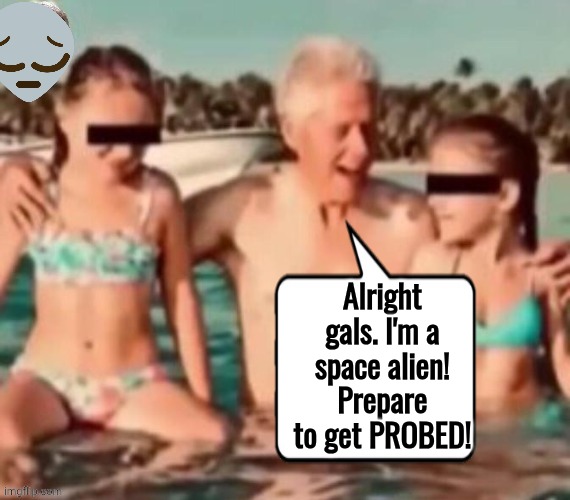 Jailbait Bill Clinton | Alright gals. I'm a space alien! Prepare to get PROBED! | image tagged in jailbait bill clinton | made w/ Imgflip meme maker
