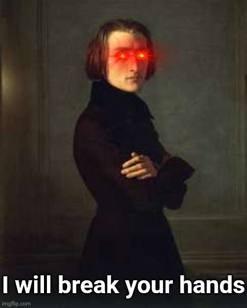 Franz Liszt (badass edit) | I will break your hands | image tagged in franz liszt badass edit | made w/ Imgflip meme maker