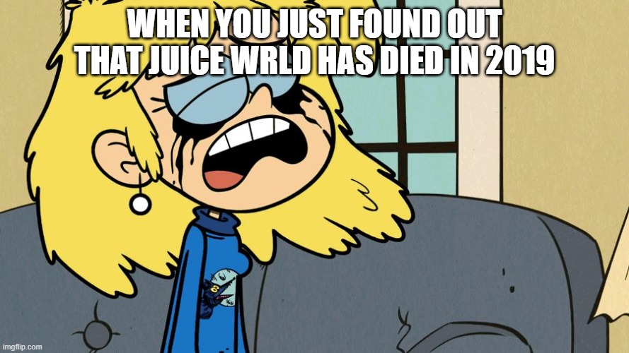 Did Juice WRLD die? | When you just found out that Juice WRLD has died in 2019 | image tagged in crying lori loud,memes,funny | made w/ Imgflip meme maker