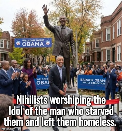 Nihilists worshipping the Dingle Barry idol | Nihilists worshiping the Idol of the man who starved them and left them homeless. | image tagged in dingle barry obama statue,nuts,false,god | made w/ Imgflip meme maker