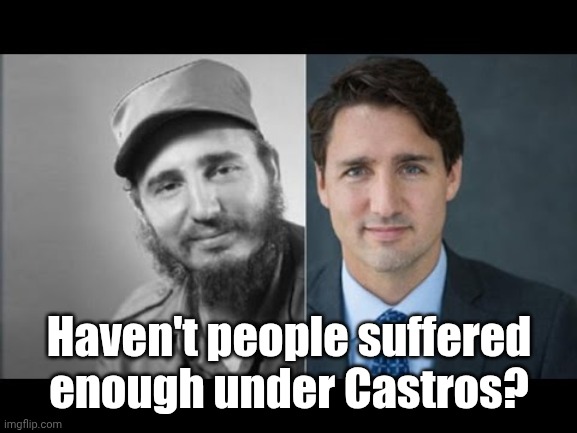 Trudeau/Castro | Haven't people suffered enough under Castros? | image tagged in trudeau/castro | made w/ Imgflip meme maker