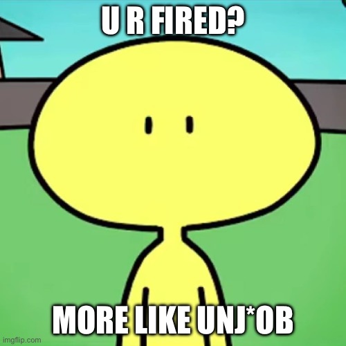 get a [EVIL ACTIVITY] | u r fired? more like unj*ob | image tagged in bob from mgf dsand staring at you | made w/ Imgflip meme maker
