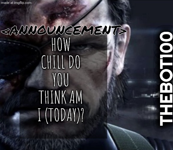 Solid Snake Staring | <Announcement>; How chill do you think am i (today)? Thebot100 | image tagged in solid snake staring,remix | made w/ Imgflip meme maker