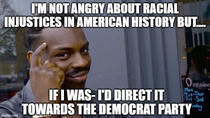 Roll Safe Think About It | I'm not angry about racial injustices in american history but.... If I was- I'd direct it towards the Democrat party | image tagged in memes,roll safe think about it | made w/ Imgflip meme maker