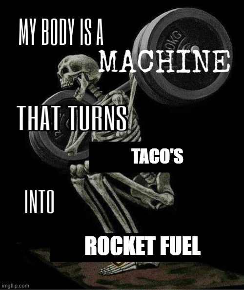 My body is machine | taco's; rocket fuel | image tagged in my body is machine,tacko's,rocket fuel | made w/ Imgflip meme maker