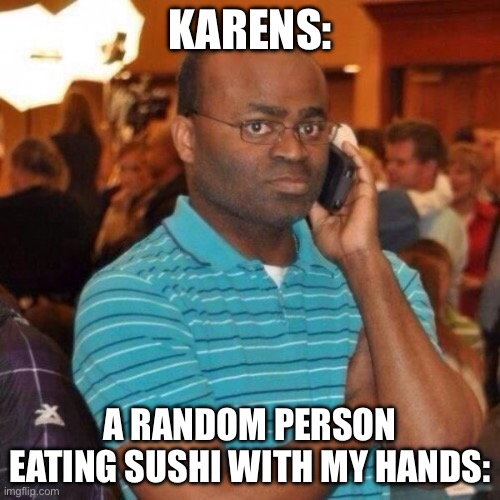 Calling the police | Karens:; A random person eating sushi with my hands: | image tagged in calling the police,remix,memes | made w/ Imgflip meme maker