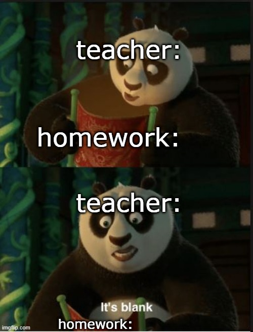 Its Blank | teacher: teacher: homework: homework: | image tagged in its blank | made w/ Imgflip meme maker