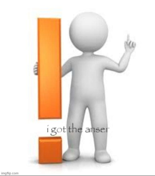 I got the anser | image tagged in i got the anser | made w/ Imgflip meme maker