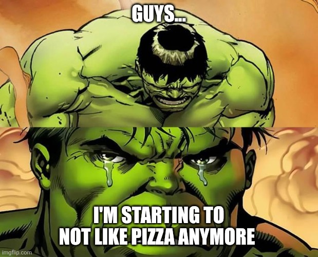 Crying Hulk | Guys... I'm starting to not like pizza anymore | image tagged in crying hulk | made w/ Imgflip meme maker