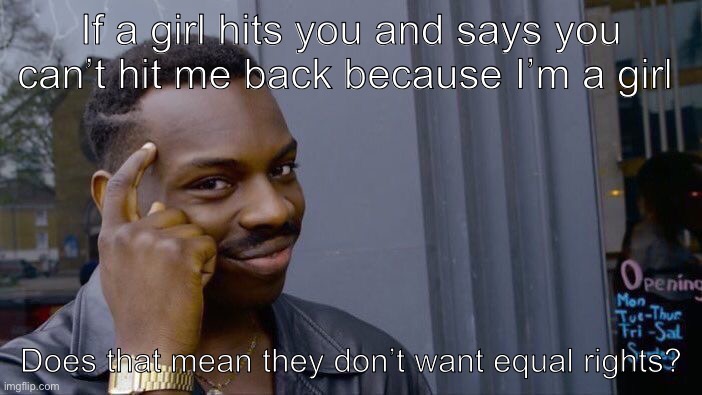 Think about it | If a girl hits you and says you can’t hit me back because I’m a girl; Does that mean they don’t want equal rights? | image tagged in memes,roll safe think about it | made w/ Imgflip meme maker