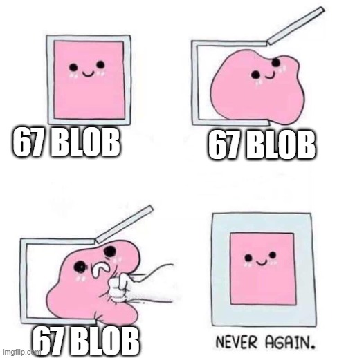 Never again | 67 blob; 67 blob; 67 blob | image tagged in never again | made w/ Imgflip meme maker