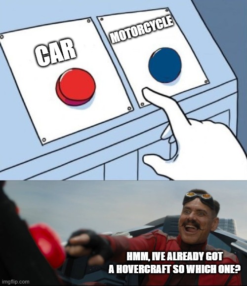 Robotnik Button | motorcycle; car; hmm, ive already got a hovercraft so which one? | image tagged in robotnik button | made w/ Imgflip meme maker