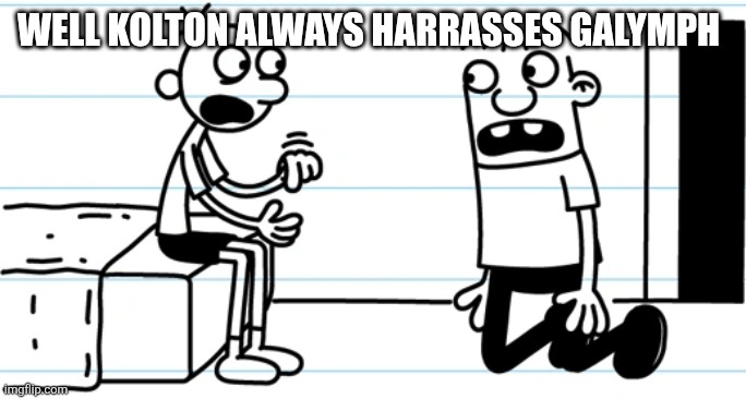 Greg explains to Rowley | Well kolton always harrasses galymph | image tagged in greg explains to rowley | made w/ Imgflip meme maker