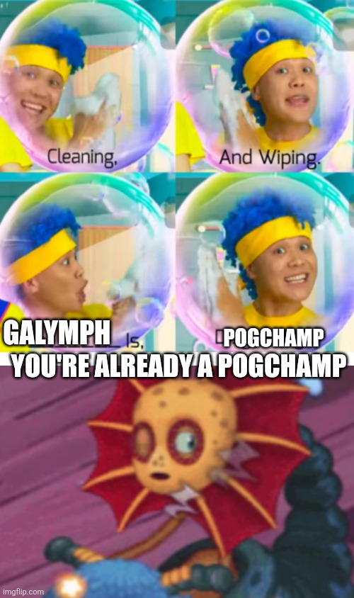 Ruin This Fill In Meme!!!!!!!!!!!!!!!!!!!!!!!!!!!!!!!!!!!!!! #96 | Galymph; Pogchamp; You're already a pogchamp | image tagged in ruin this fill in meme 96 | made w/ Imgflip meme maker