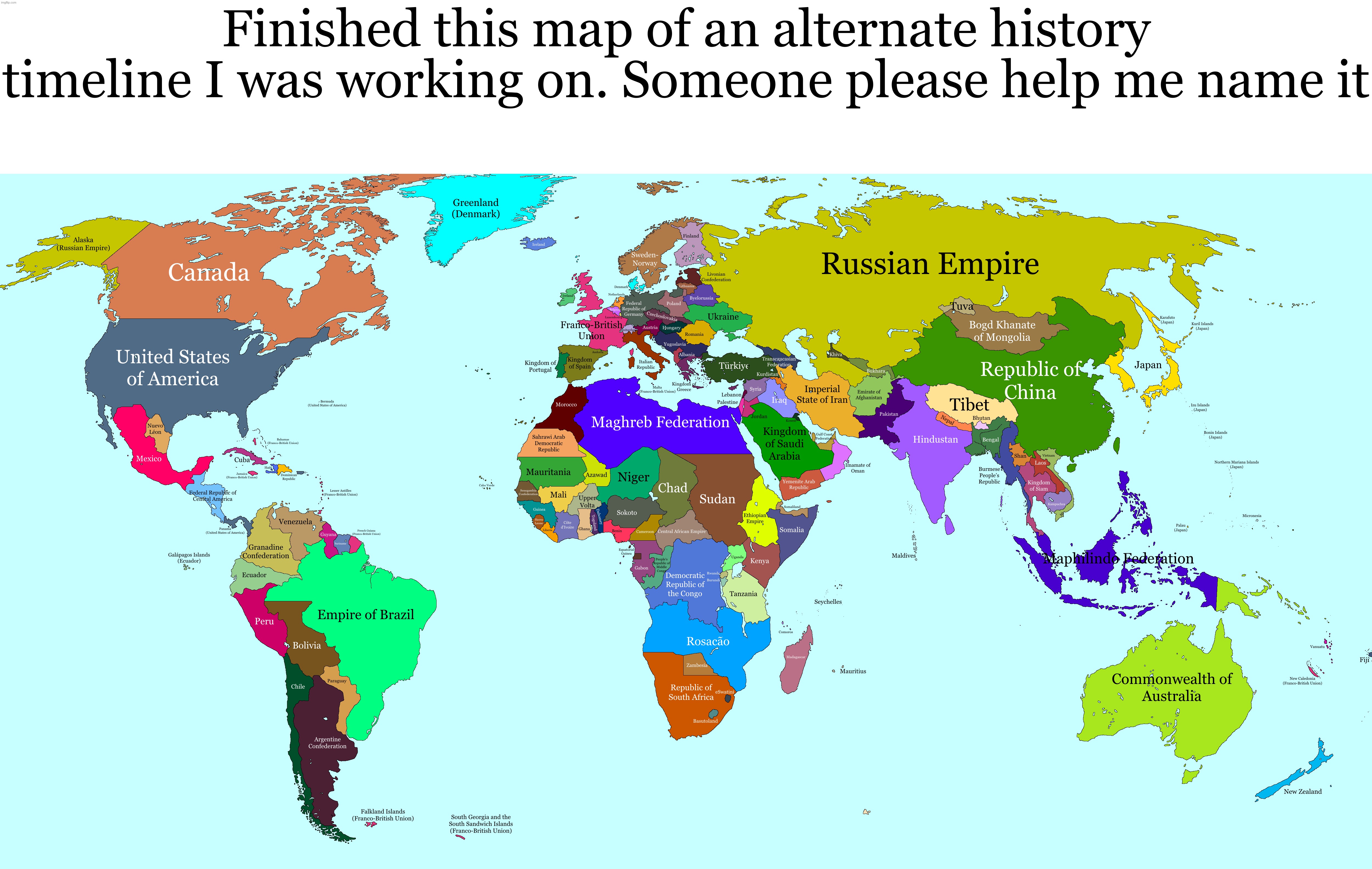 Finished this map of an alternate history timeline I was working on. Someone please help me name it | made w/ Imgflip meme maker