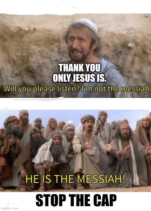 He is the messiah | thank you only Jesus is. stop the cap | image tagged in he is the messiah | made w/ Imgflip meme maker
