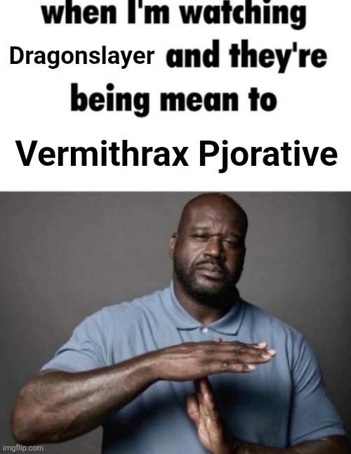 Dragonslayer Meme | Dragonslayer; Vermithrax Pjorative | image tagged in when i'm watching x and they're being mean to y,dragon,movies | made w/ Imgflip meme maker
