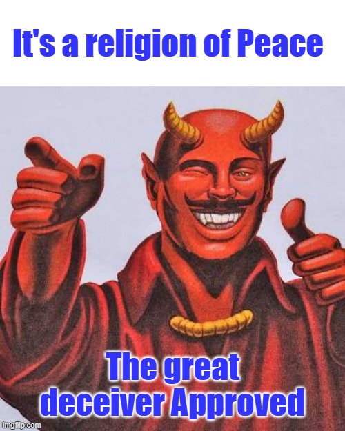 7th century hate in the 21st century, times running out. Its more & more obvious every day. | It's a religion of Peace; The great deceiver Approved | image tagged in buddy satan,remix | made w/ Imgflip meme maker