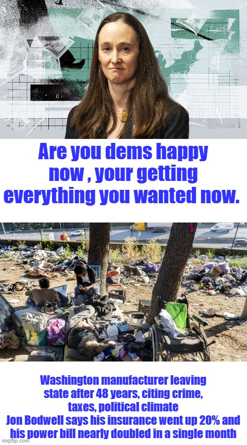 Are you dems happy now , your getting everything you wanted now. Washington manufacturer leaving state after 48 years, citing crime, taxes, political climate
Jon Bodwell says his insurance went up 20% and his power bill nearly doubled in a single month | made w/ Imgflip meme maker